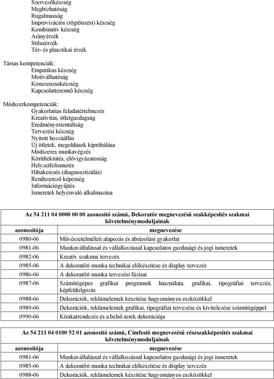 megoldások kipróbálása Módszeres munkavégzés Körültekintés, elővigyázatosság Helyzetfelismerés Hibakeresés (diagnosztizálás) Rendszerező képesség Információgyűjtés Ismeretek helyénvaló alkalmazása Az