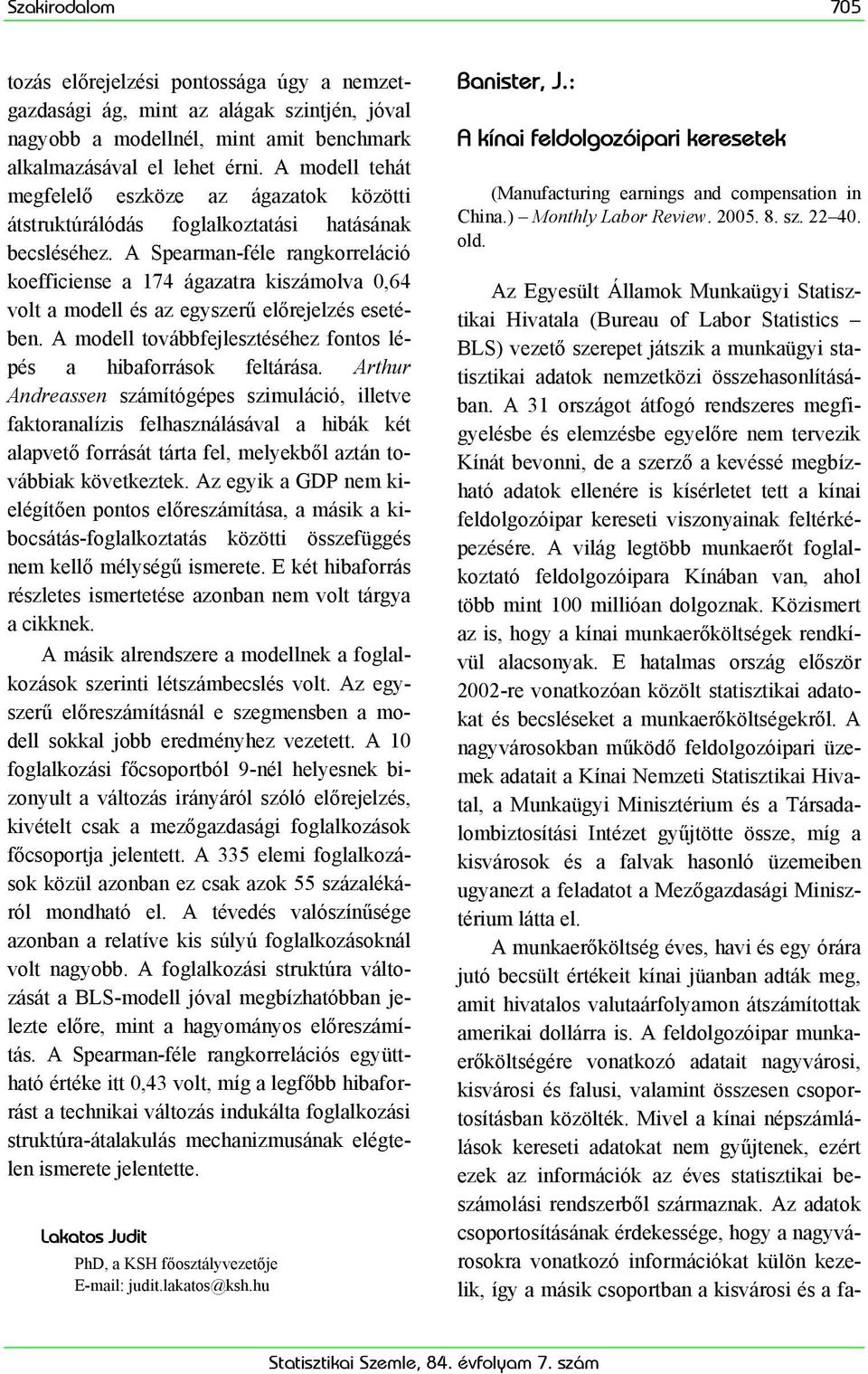 A Spearman-féle rangkorreláció koefficiense a 174 ágazatra kiszámolva 0,64 volt a modell és az egyszerű előrejelzés esetében. A modell továbbfejlesztéséhez fontos lépés a hibaforrások feltárása.