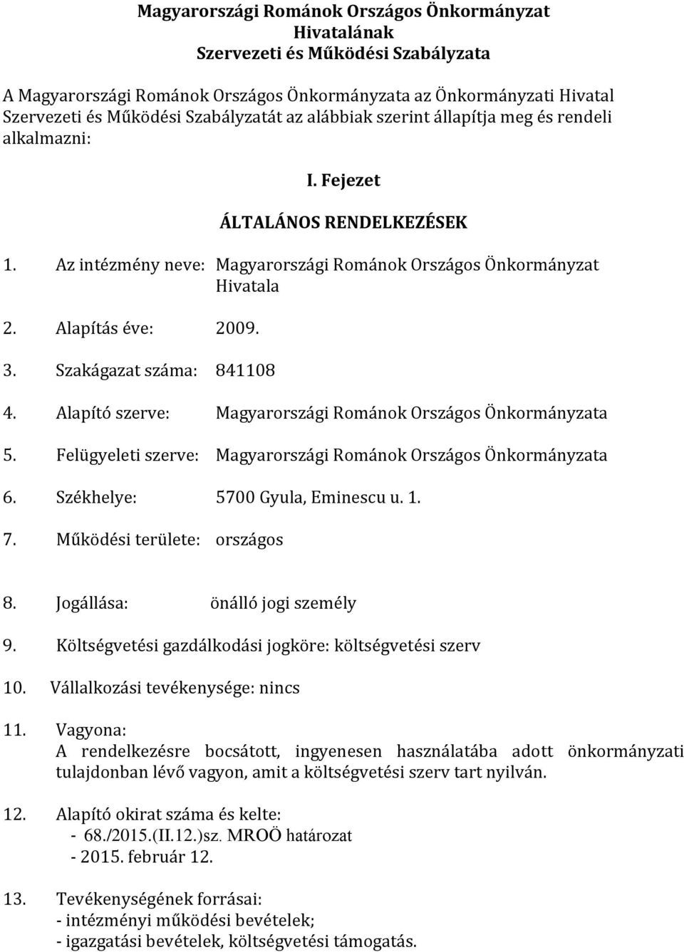 Szakágazat száma: 841108 4. Alapító szerve: Magyarországi Románok Országos Önkormányzata 5. Felügyeleti szerve: Magyarországi Románok Országos Önkormányzata 6. Székhelye: 5700 Gyula, Eminescu u. 1. 7.