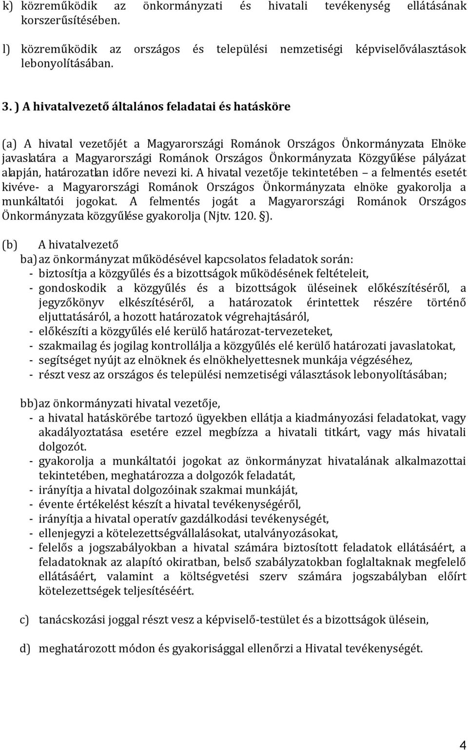 pályázat alapján, határozatlan időre nevezi ki. A hivatal vezetője tekintetében a felmentés esetét kivéve- a Magyarországi Románok Országos Önkormányzata elnöke gyakorolja a munkáltatói jogokat.