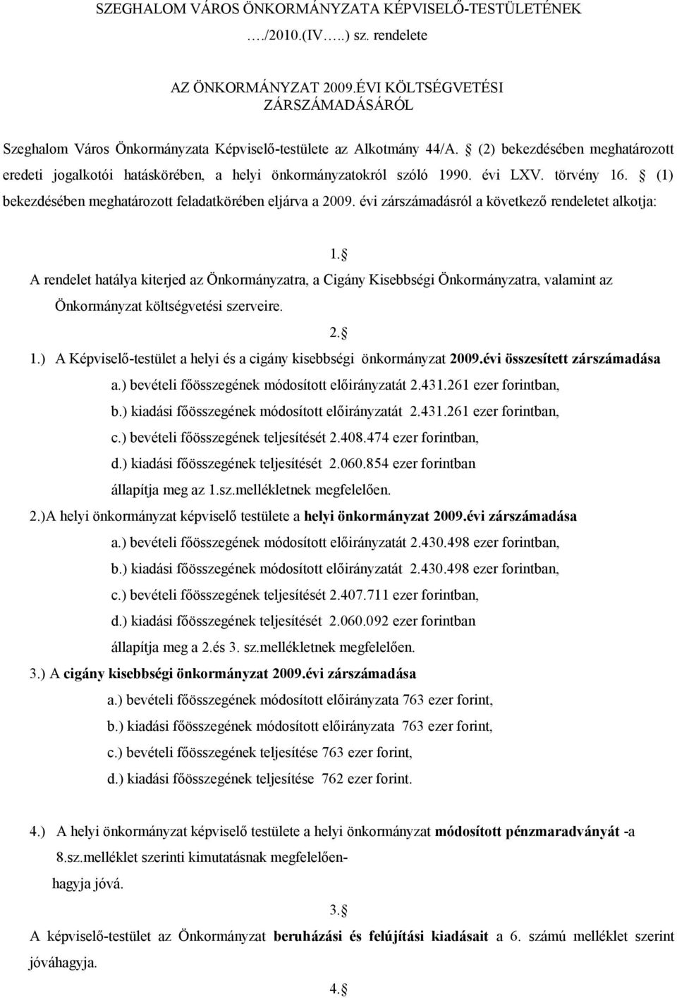 évi zárszámadásról a következő rendeletet alkotja: 1. A rendelet hatálya kiterjed az Önkormányzatra, a Cigány Kisebbségi Önkormányzatra, valamint az Önkormányzat költségvetési szerveire. 2. 1.) A Képviselőtestület a helyi és a cigány kisebbségi önkormányzat 29.