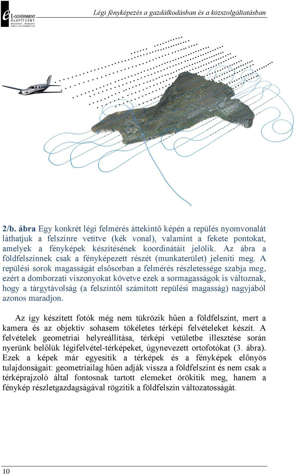 A repülési sorok magasságát elsősorban a felmérés részletessége szabja meg, ezért a domborzati viszonyokat követve ezek a sormagasságok is változnak, hogy a tárgytávolság (a felszíntől számított