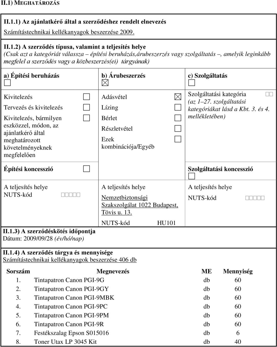 Kivitelezés Tervezés és kivitelezés Kivitelezés, bármilyen eszközzel, módon, az ajánlatkérő által meghatározott követelményeknek megfelelően Építési koncesszió Adásvétel Lízing Bérlet Részletvétel