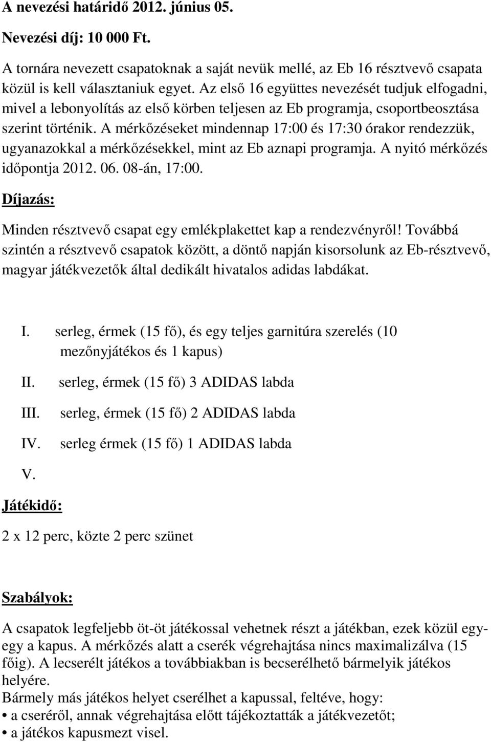 A mérkőzéseket mindennap 17:00 és 17:30 órakor rendezzük, ugyanazokkal a mérkőzésekkel, mint az Eb aznapi programja. A nyitó mérkőzés időpontja 2012. 06. 08-án, 17:00.