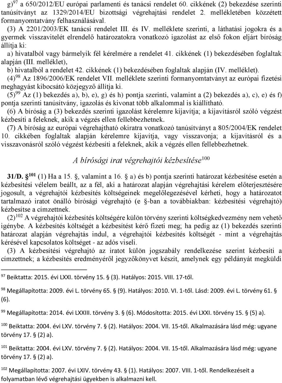 melléklete szerinti, a láthatási jogokra és a gyermek visszavitelét elrendelő határozatokra vonatkozó igazolást az első fokon eljárt bíróság állítja ki: a) hivatalból vagy bármelyik fél kérelmére a