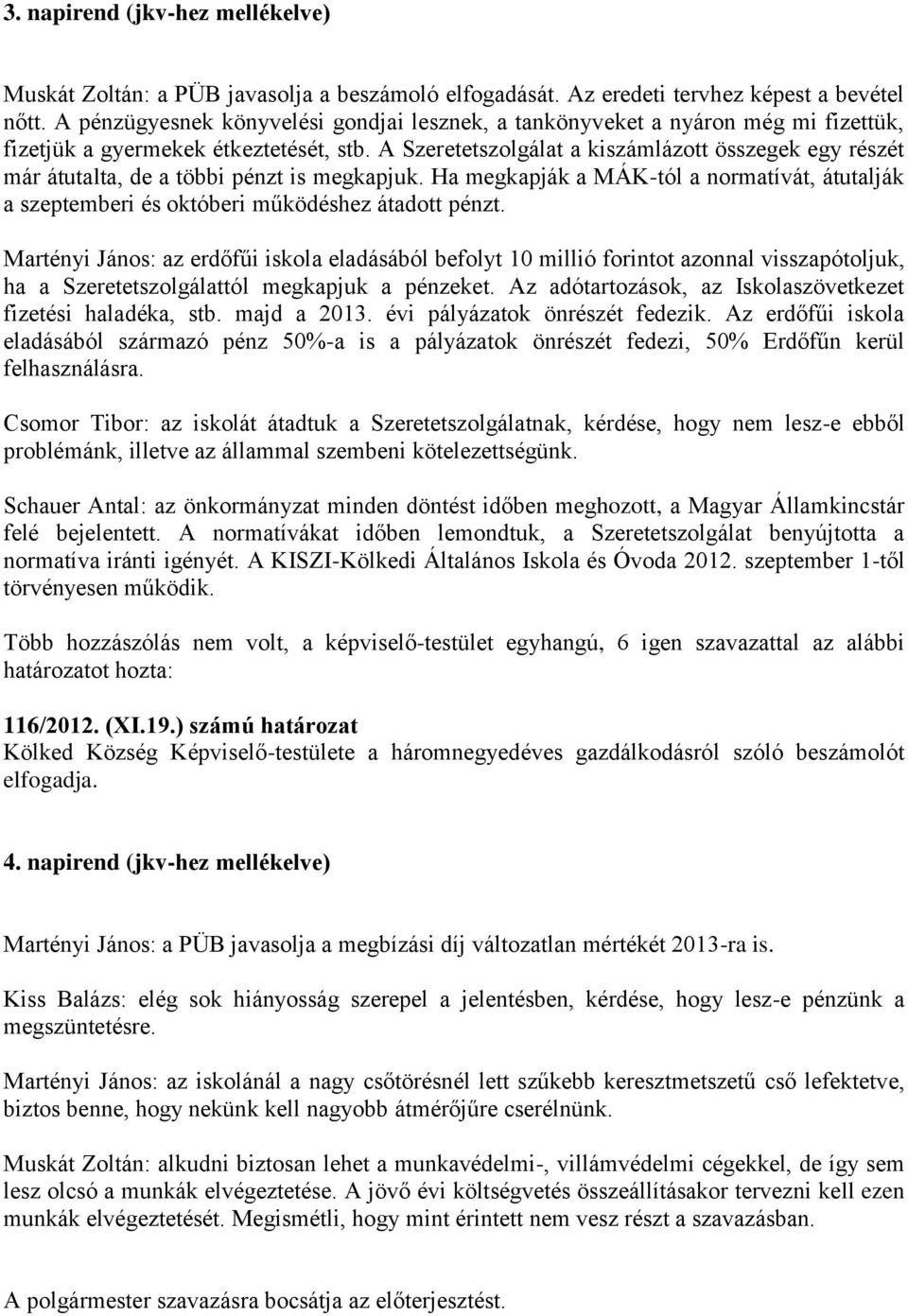 A Szeretetszolgálat a kiszámlázott összegek egy részét már átutalta, de a többi pénzt is megkapjuk. Ha megkapják a MÁK-tól a normatívát, átutalják a szeptemberi és októberi működéshez átadott pénzt.