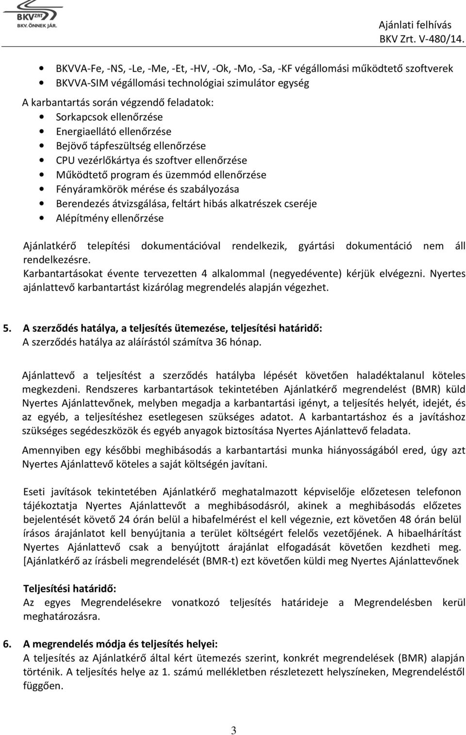 Berendezés átvizsgálása, feltárt hibás alkatrészek cseréje Alépítmény ellenőrzése Ajánlatkérő telepítési dokumentációval rendelkezik, gyártási dokumentáció nem áll rendelkezésre.