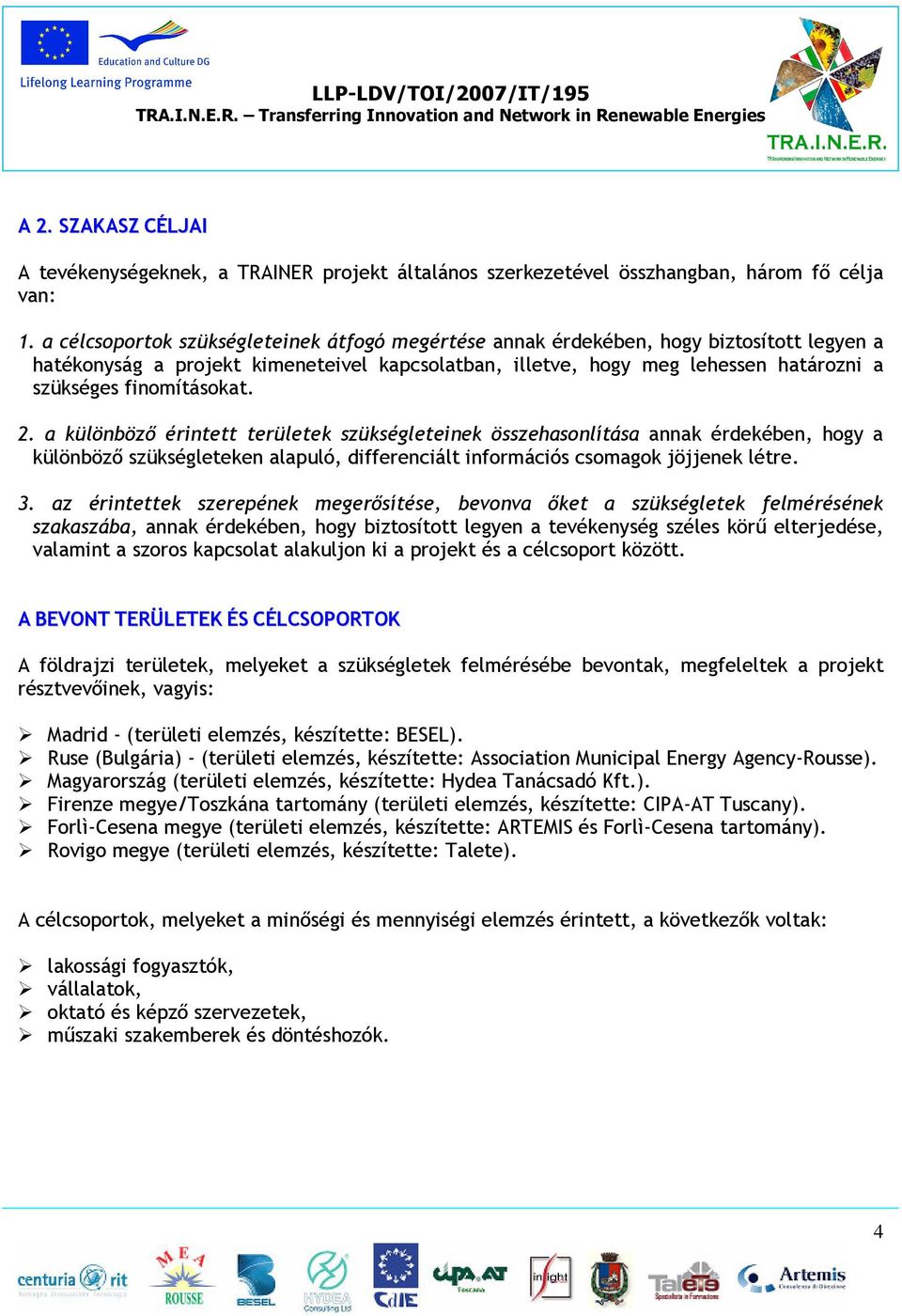 finomításokat. 2. a különböző érintett területek szükségleteinek összehasonlítása annak érdekében, hogy a különböző szükségleteken alapuló, differenciált információs csomagok jöjjenek létre. 3.