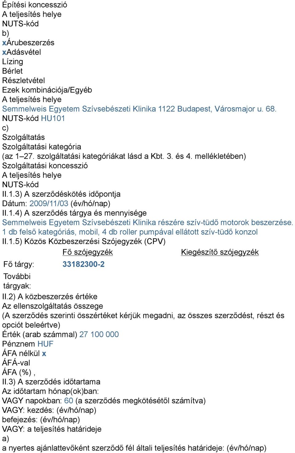 1.4) A szerződés tárgya és mennyisége Semmelweis Egyetem Szívsebészeti Klinika részére szív-tüdő motorok beszerzése. 1 db felső kategóriás, mobil, 4 db roller pumpával ellátott szív-tüdő konzol II.1.5) Közös Közbeszerzési Szójegyzék (CPV) Fő szójegyzék Kiegészítő szójegyzék Fő tárgy: 33182300-2 További tárgyak: II.