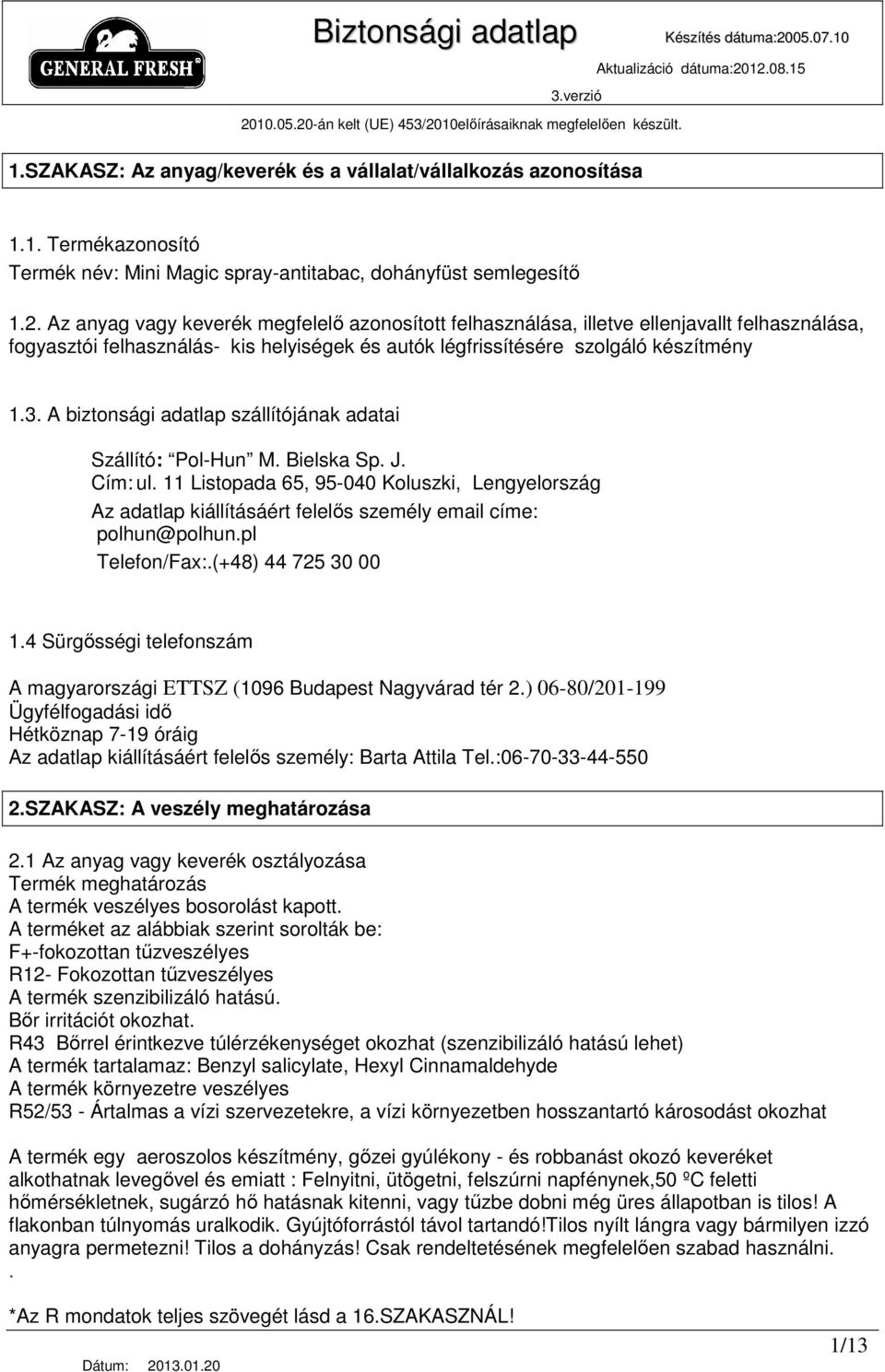 12.08.15 1.1. Termékazonosító Termék név: -antitabac, dohányfüst semlegesítı 1.2. Az anyag vagy keverék megfelelı azonosított felhasználása, illetve ellenjavallt felhasználása, fogyasztói felhasználás- kis helyiségek és autók légfrissítésére szolgáló készítmény 1.