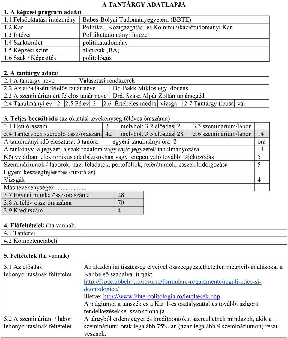 2 Az előadásért felelős tanár neve Dr. Bakk Miklós egy. docens 2.3 A szemináriumért felelős tanár neve Drd. Szász Alpár Zoltán tanársegéd 2.4 Tanulmányi év 2 2.5 Félév 2 2.6. Értékelés módja vizsga 2.