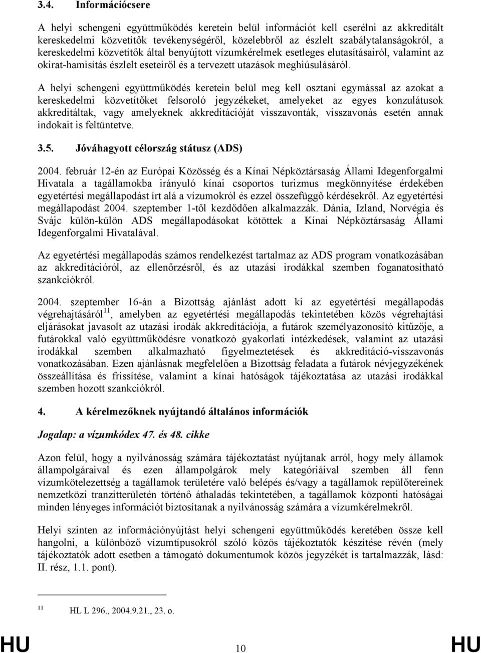 A helyi schengeni együttműködés keretein belül meg kell osztani egymással az azokat a kereskedelmi közvetítőket felsoroló jegyzékeket, amelyeket az egyes konzulátusok akkreditáltak, vagy amelyeknek