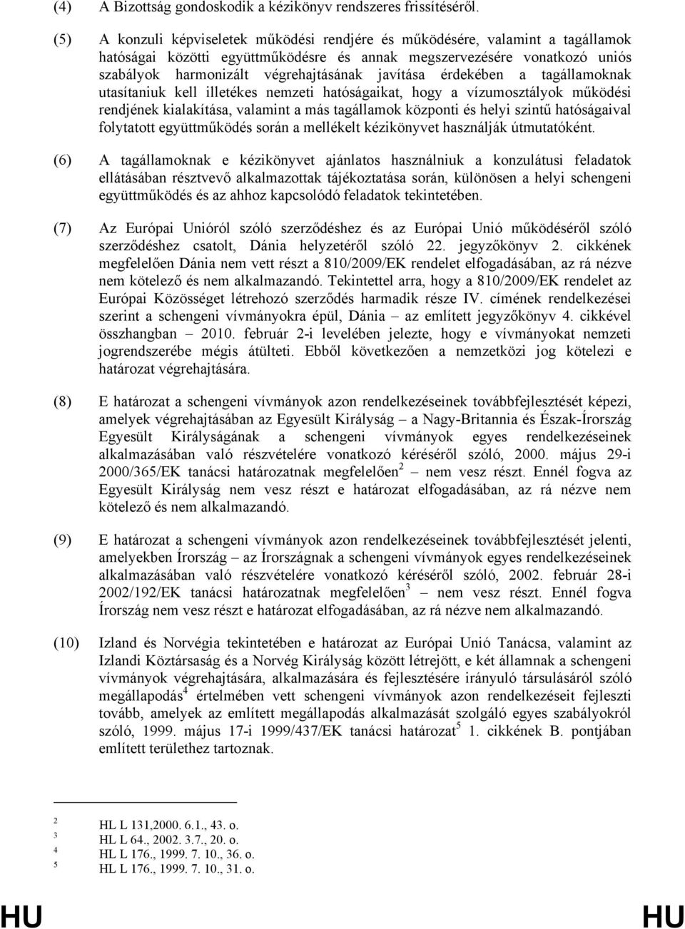 javítása érdekében a tagállamoknak utasítaniuk kell illetékes nemzeti hatóságaikat, hogy a vízumosztályok működési rendjének kialakítása, valamint a más tagállamok központi és helyi szintű