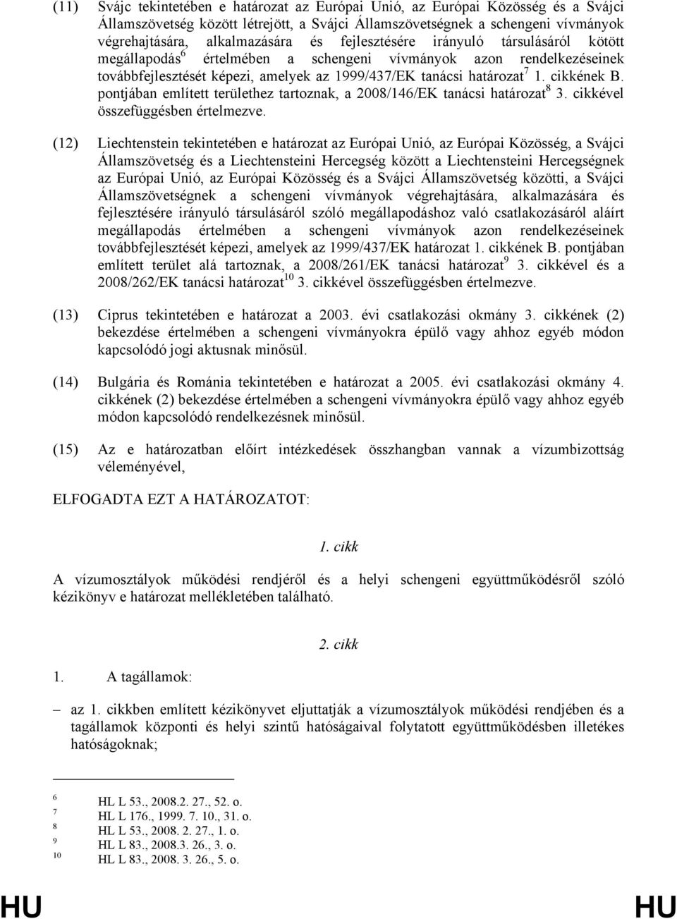 pontjában említett területhez tartoznak, a 2008/146/EK tanácsi határozat 8 3. cikkével összefüggésben értelmezve.