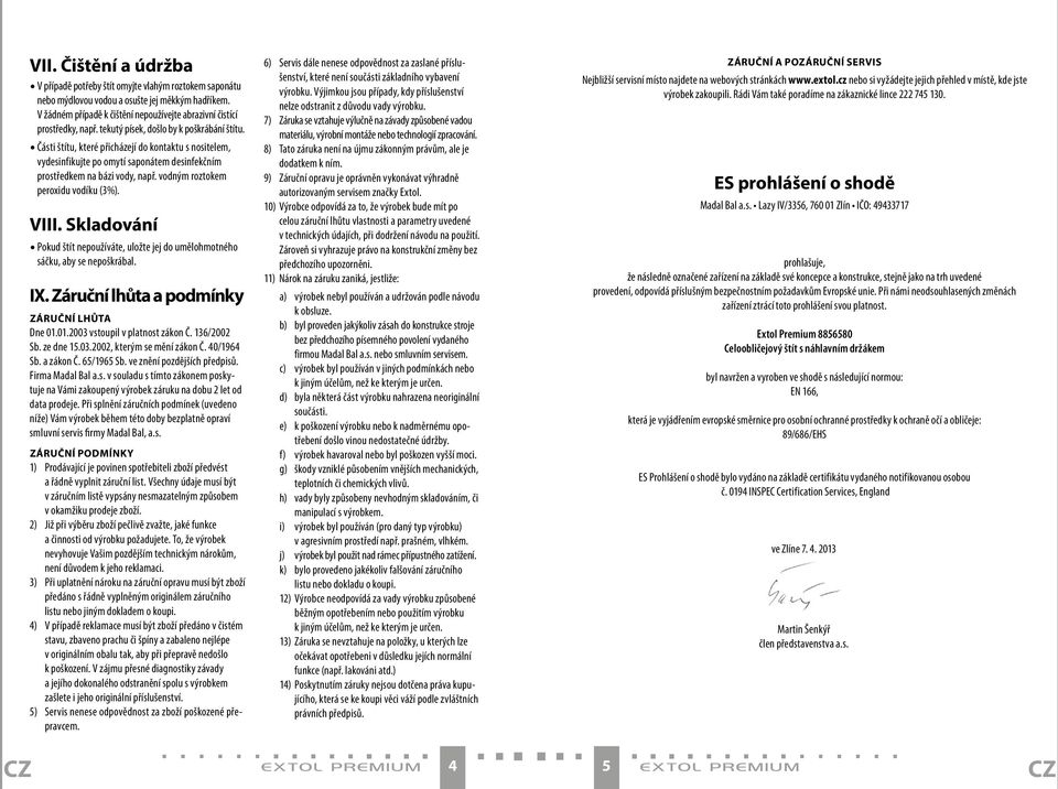 Části štítu, které přicházejí do kontaktu s nositelem, vydesinfikujte po omytí saponátem desinfekčním prostředkem na bázi vody, např. vodným roztokem peroxidu vodíku (3%). VIII.