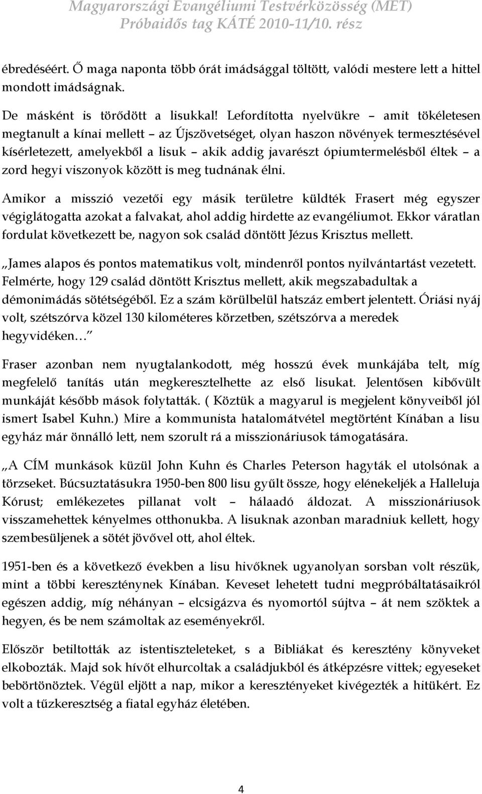 a zord hegyi viszonyok között is meg tudnának élni. Amikor a misszió vezetői egy másik területre küldték Frasert még egyszer végiglátogatta azokat a falvakat, ahol addig hirdette az evangéliumot.