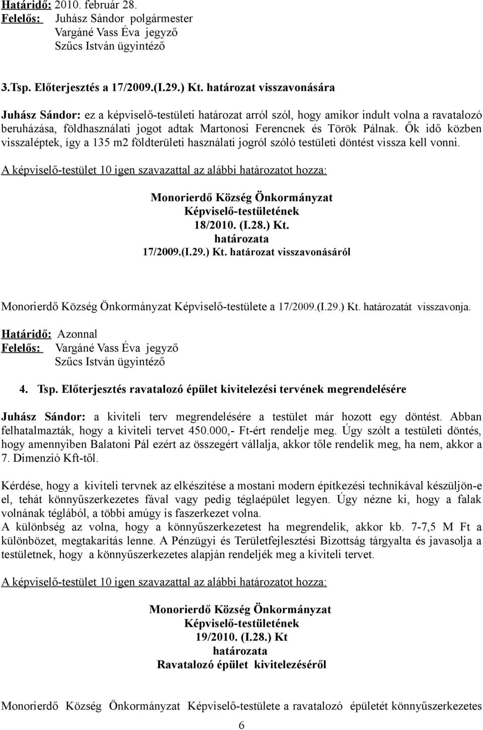 Ők idő közben visszaléptek, így a 135 m2 földterületi használati jogról szóló testületi döntést vissza kell vonni. 18/2010. (I.28.) Kt. 17/2009.(I.29.) Kt. határozat visszavonásáról Képviselő-testülete a 17/2009.