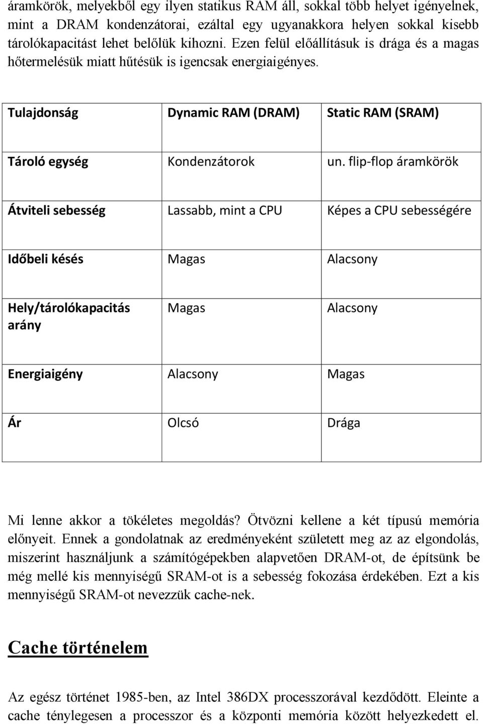 flip-flop áramkörök Átviteli sebesség Lassabb, mint a CPU Képes a CPU sebességére Időbeli késés Magas Alacsony Hely/tárolókapacitás arány Magas Alacsony Energiaigény Alacsony Magas Ár Olcsó Drága Mi