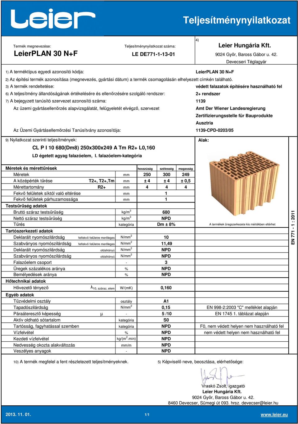 falazóelem 250 00 249 A középérték tűrése T2+, T2+,Tm ± 4 ± 4 ± 0,5 Mérettartomány R2+ 4 4 4 Deklarált nyomószilárdság felfekvő felületre merőleges N/ 2 Szabványos nyomószilárdság felfekvő felületre