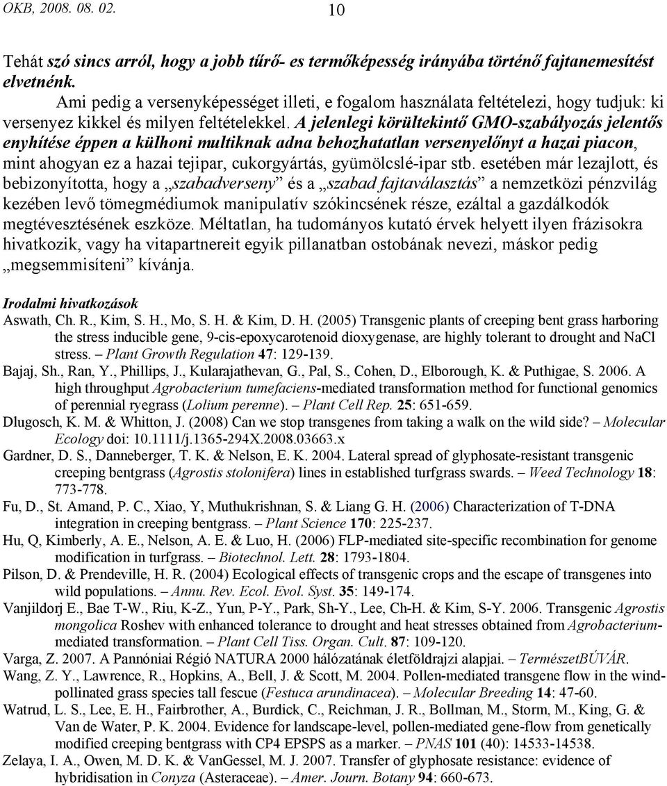 A jelenlegi körültekintő GMO-szabályozás jelentős enyhítése éppen a külhoni multiknak adna behozhatatlan versenyelőnyt a hazai piacon, mint ahogyan ez a hazai tejipar, cukorgyártás, gyümölcslé-ipar