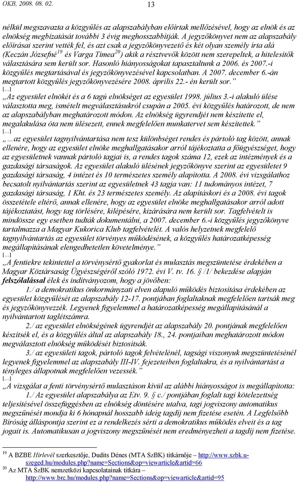 szerepeltek, a hitelesítők választására sem került sor. Hasonló hiányosságokat tapasztaltunk a 2006. és 2007.-i közgyűlés megtartásával és jegyzőkönyvezésével kapcsolatban. A 2007. december 6.