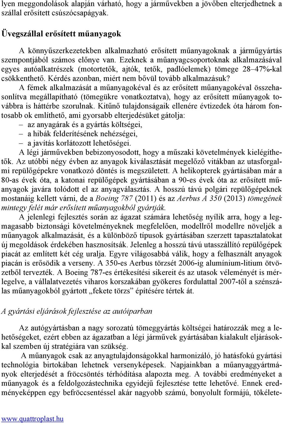 Ezeknek a műanyagcsoportoknak alkalmazásával egyes autóalkatrészek (motortetők, ajtók, tetők, padlóelemek) tömege 28 47%-kal csökkenthető. Kérdés azonban, miért nem bővül tovább alkalmazásuk?