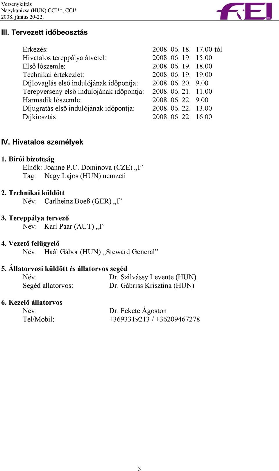 00 IV. Hivatalos személyek 1. Bírói bizottság Elnök: Joanne P.C. Dominova (CZE) I Tag: Nagy Lajos (HUN) nemzeti 2. Technikai küldött Név: Carlheinz Boeß (GER) I 3.