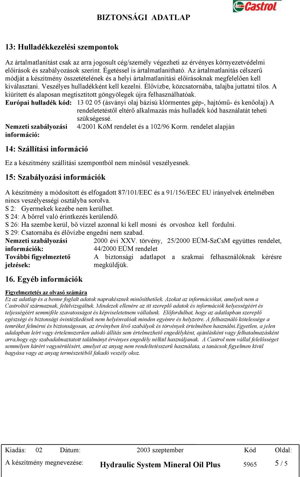 Élővízbe, közcsatornába, talajba juttatni tilos. A kiürített és alaposan megtisztított göngyölegek újra felhasználhatóak.