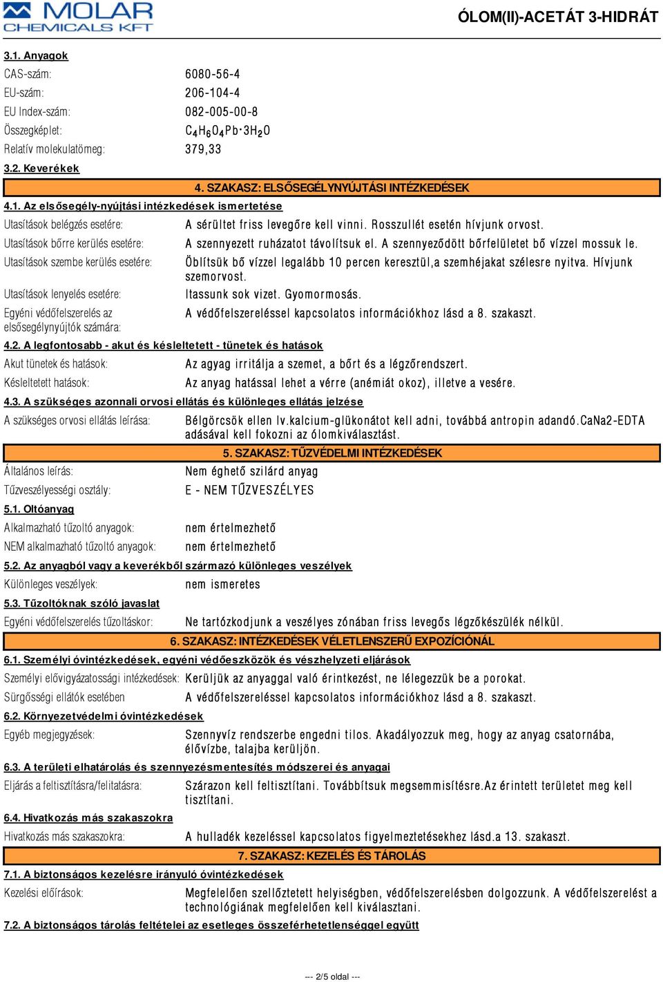 A legfontosabb - akut és késleltetett - tünetek és hatások Akut tünetek és hatások: Késleltetett hatások: 4. SZAKASZ: ELSŐSEGÉLYNYÚJTÁSI INTÉZKEDÉSEK A sérültet friss levegõre e kell vinni.