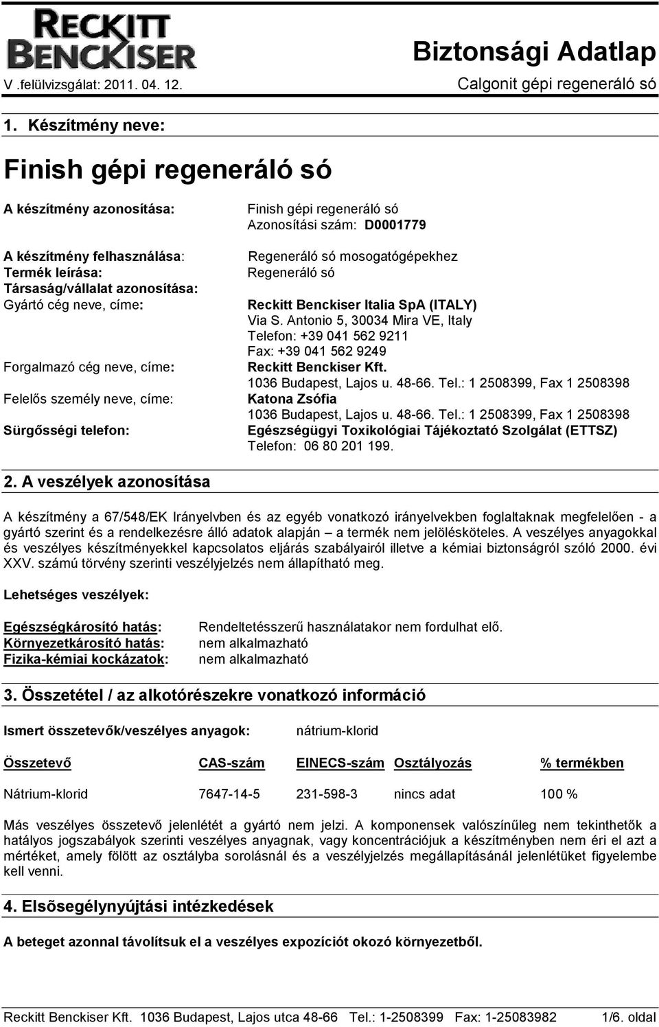 Antonio 5, 30034 Mira VE, Italy Telefon: +39 041 562 9211 Fax: +39 041 562 9249 Reckitt Benckiser Kft. 1036 Budapest, Lajos u. 48-66. Tel.: 1 2508399, Fax 1 2508398 Katona Zsófia 1036 Budapest, Lajos u.