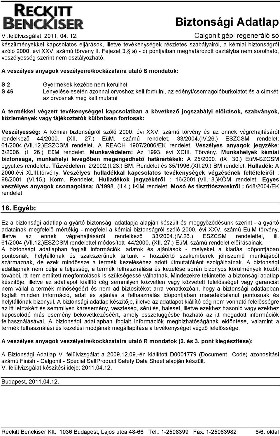 A veszélyes anyagok veszélyeire/kockázataira utaló S mondatok: S 2 S 46 Gyermekek kezébe nem kerülhet Lenyelése esetén azonnal orvoshoz kell fordulni, az edényt/csomagolóburkolatot és a címkét az