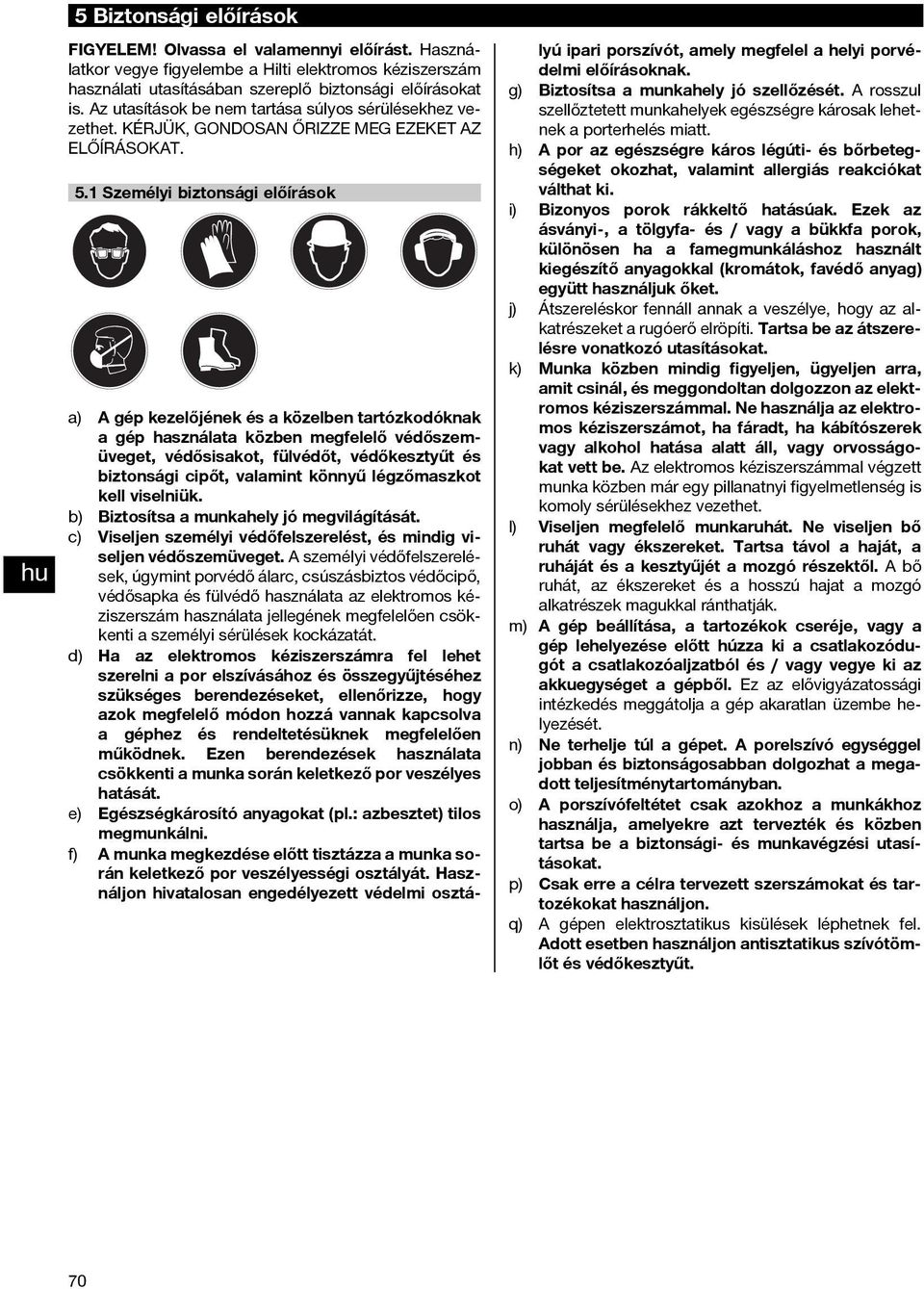 1 Személyi biztonsági előírások a) A gép kezelőjének és a közelben tartózkodóknak a gép használata közben megfelelő védőszemüveget, védősisakot, fülvédőt, védőkesztyűt és biztonsági cipőt, valamint