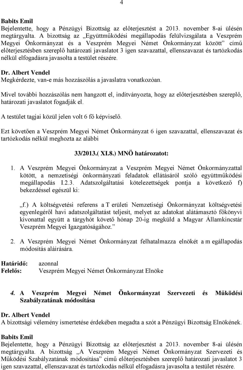 szavazattal, ellenszavazat és tartózkodás nélkül elfogadásra javasolta a testület részére. Dr. Albert Vendel Megkérdezte, van-e más hozzászólás a javaslatra vonatkozóan.