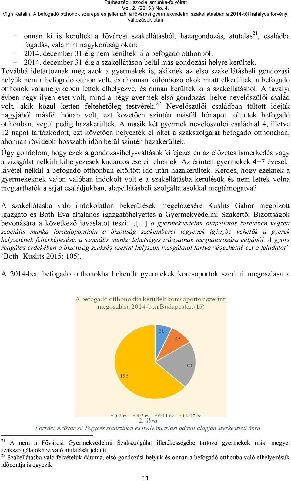 Továbbá idetartoznak még azok a gyermekek is, akiknek az első szakellátásbeli gondozási helyük nem a befogadó otthon volt, és ahonnan különböző okok miatt elkerültek, a befogadó otthonok