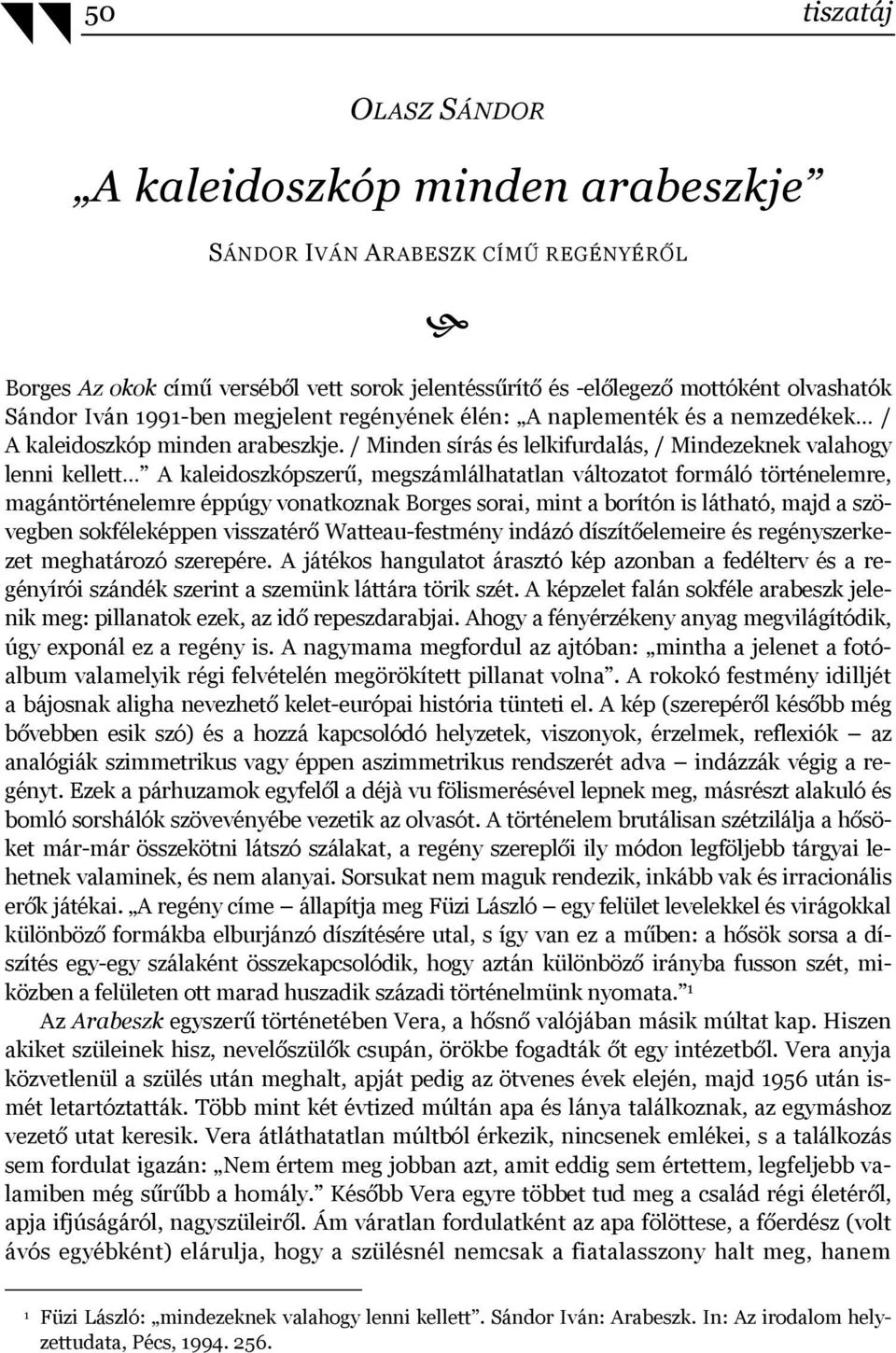 / Minden sírás és lelkifurdalás, / Mindezeknek valahogy lenni kellett A kaleidoszkópszerű, megszámlálhatatlan változatot formáló történelemre, magántörténelemre éppúgy vonatkoznak Borges sorai, mint