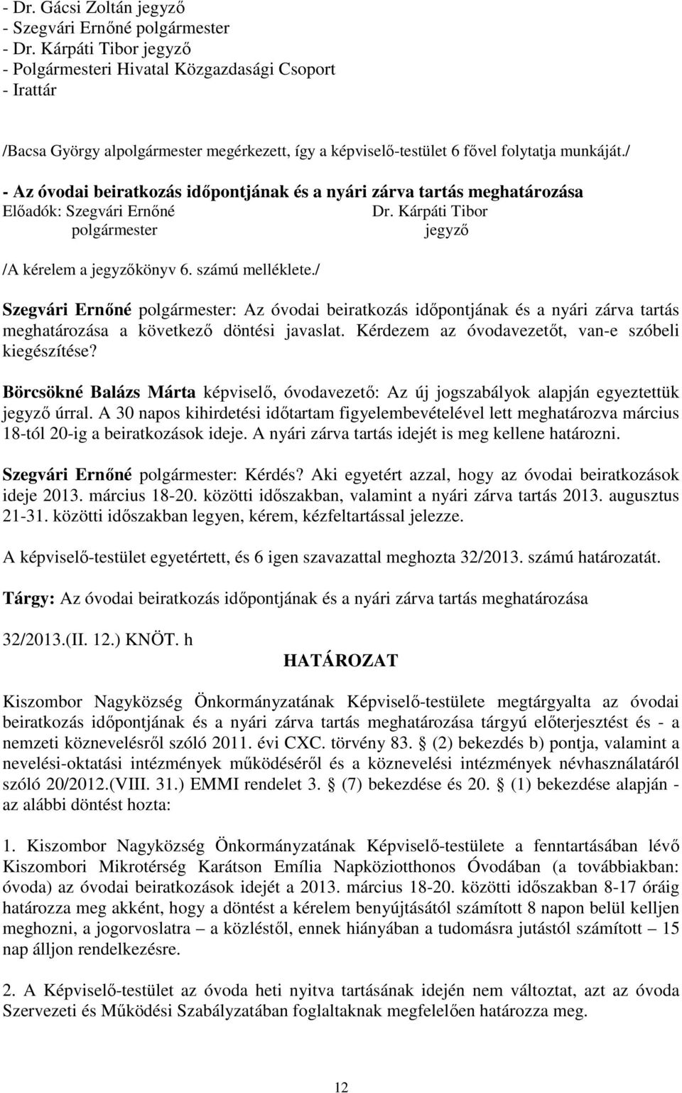 / Szegvári Ernőné polgármester: Az óvodai beiratkozás időpontjának és a nyári zárva tartás meghatározása a következő döntési javaslat. Kérdezem az óvodavezetőt, van-e szóbeli kiegészítése?