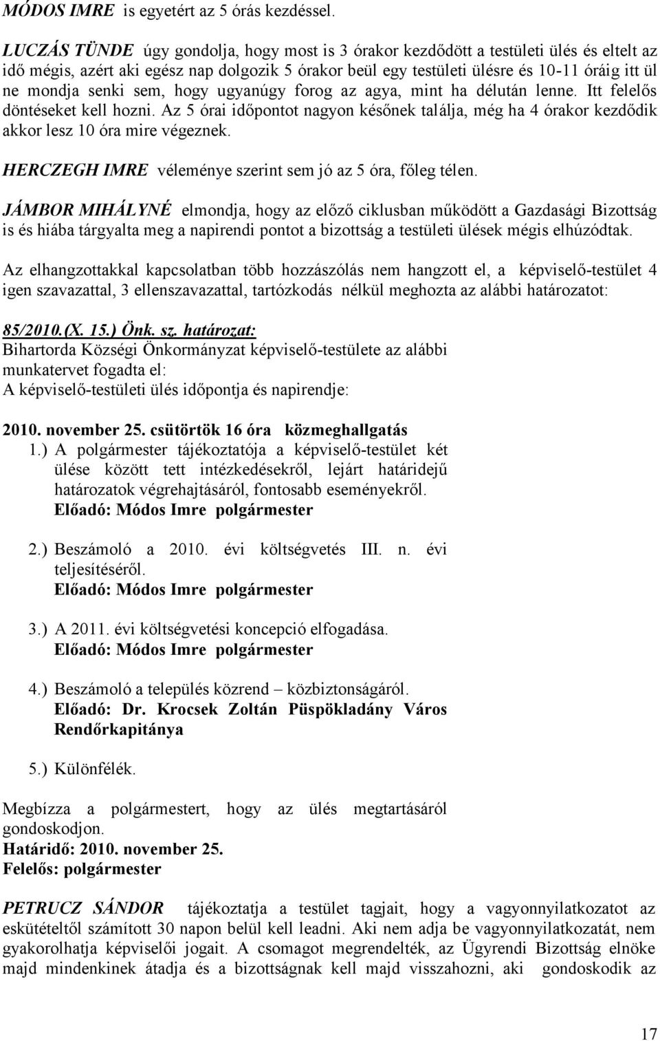 senki sem, hogy ugyanúgy forog az agya, mint ha délután lenne. Itt felelős döntéseket kell hozni. Az 5 órai időpontot nagyon későnek találja, még ha 4 órakor kezdődik akkor lesz 10 óra mire végeznek.