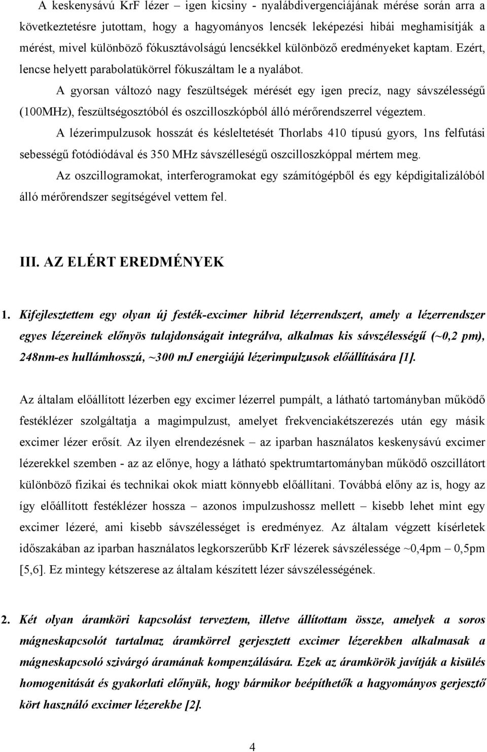 A gyorsan változó nagy feszültségek mérését egy igen precíz, nagy sávszélességű (100MHz), feszültségosztóból és oszcilloszkópból álló mérőrendszerrel végeztem.