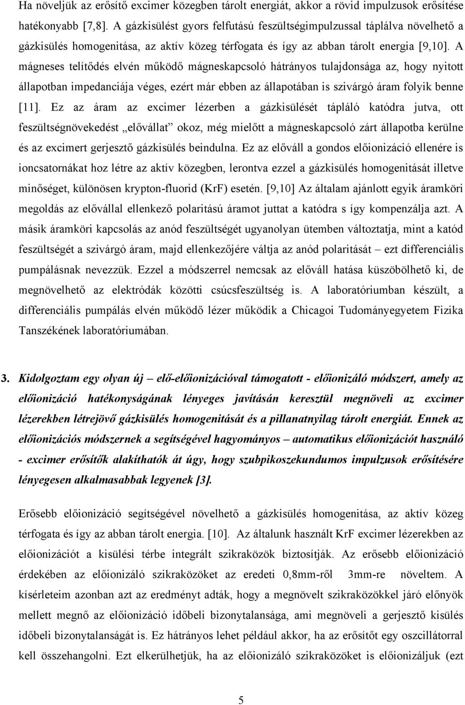 A mágneses telítődés elvén működő mágneskapcsoló hátrányos tulajdonsága az, hogy nyitott állapotban impedanciája véges, ezért már ebben az állapotában is szivárgó áram folyik benne [11].