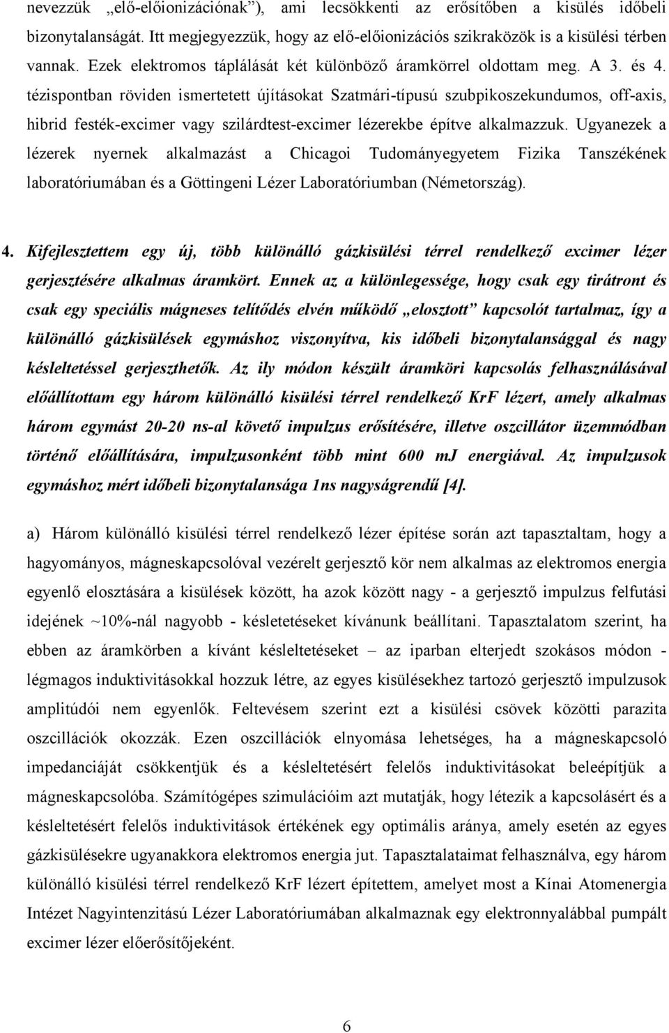 tézispontban röviden ismertetett újításokat Szatmári-típusú szubpikoszekundumos, off-axis, hibrid festék-excimer vagy szilárdtest-excimer lézerekbe építve alkalmazzuk.