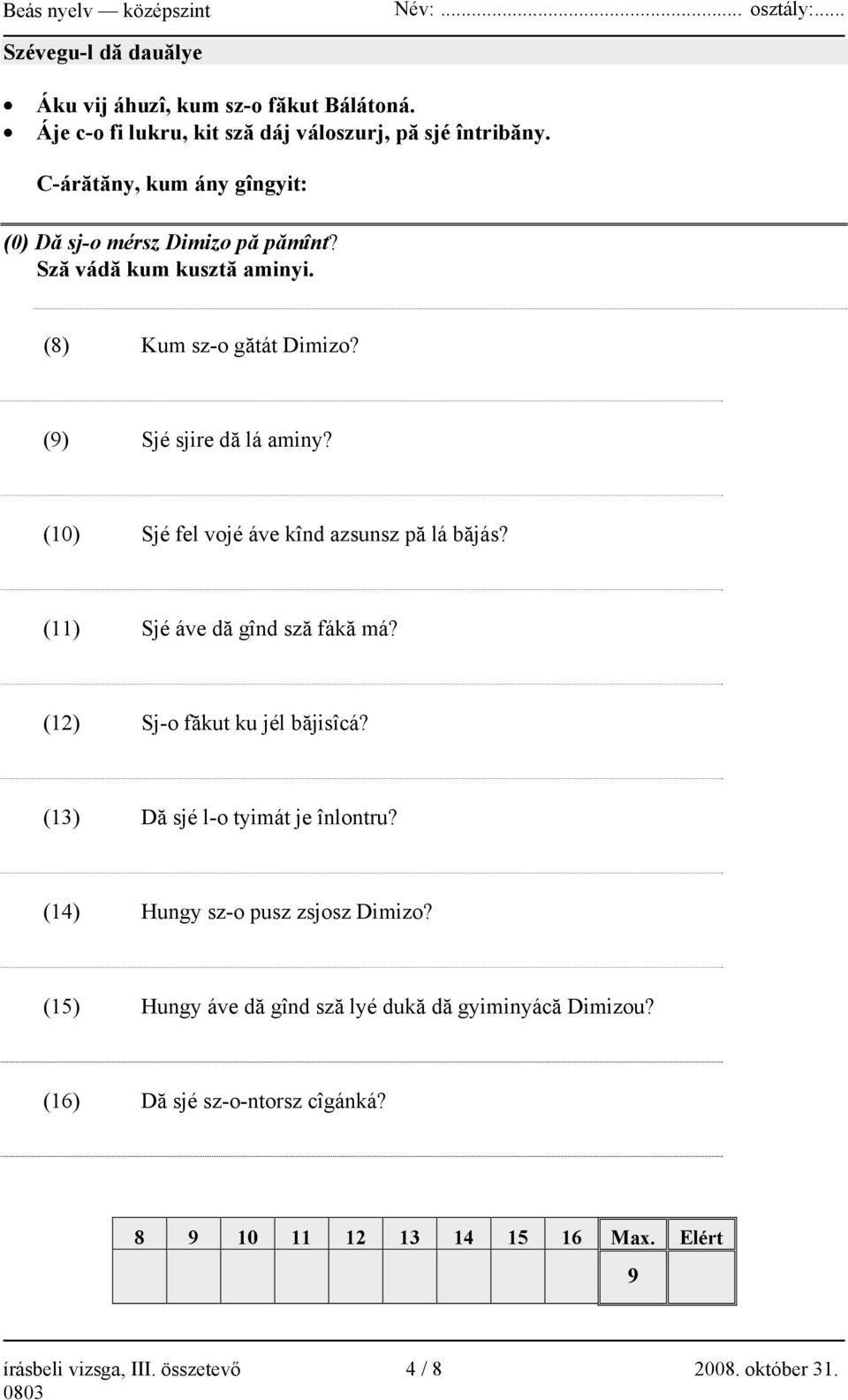 (10) Sjé fel vojé áve kînd azsunsz pă lá băjás? (11) Sjé áve dă gînd sză fákă má? (12) Sj-o făkut ku jél băjisîcá? (13) Dă sjé l-o tyimát je înlontru?