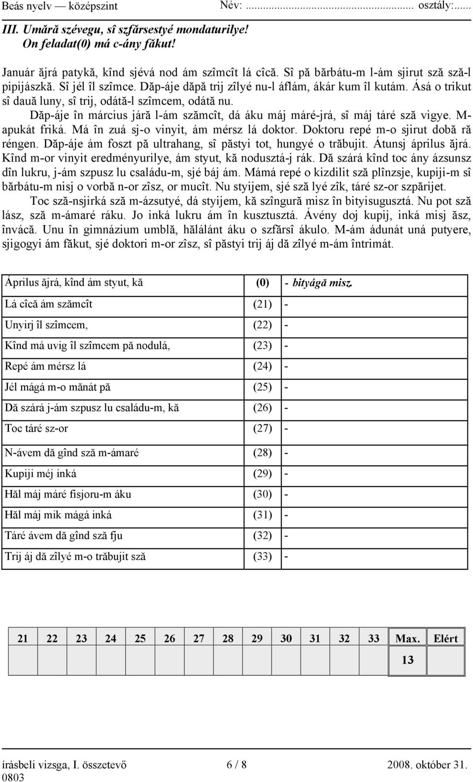 Dăp-áje în március járă l-ám szămcît, dá áku máj máré-jrá, sî máj táré sză vigye. M- apukát friká. Má în zuá sj-o vinyit, ám mérsz lá doktor. Doktoru repé m-o sjirut dobă ră réngen.