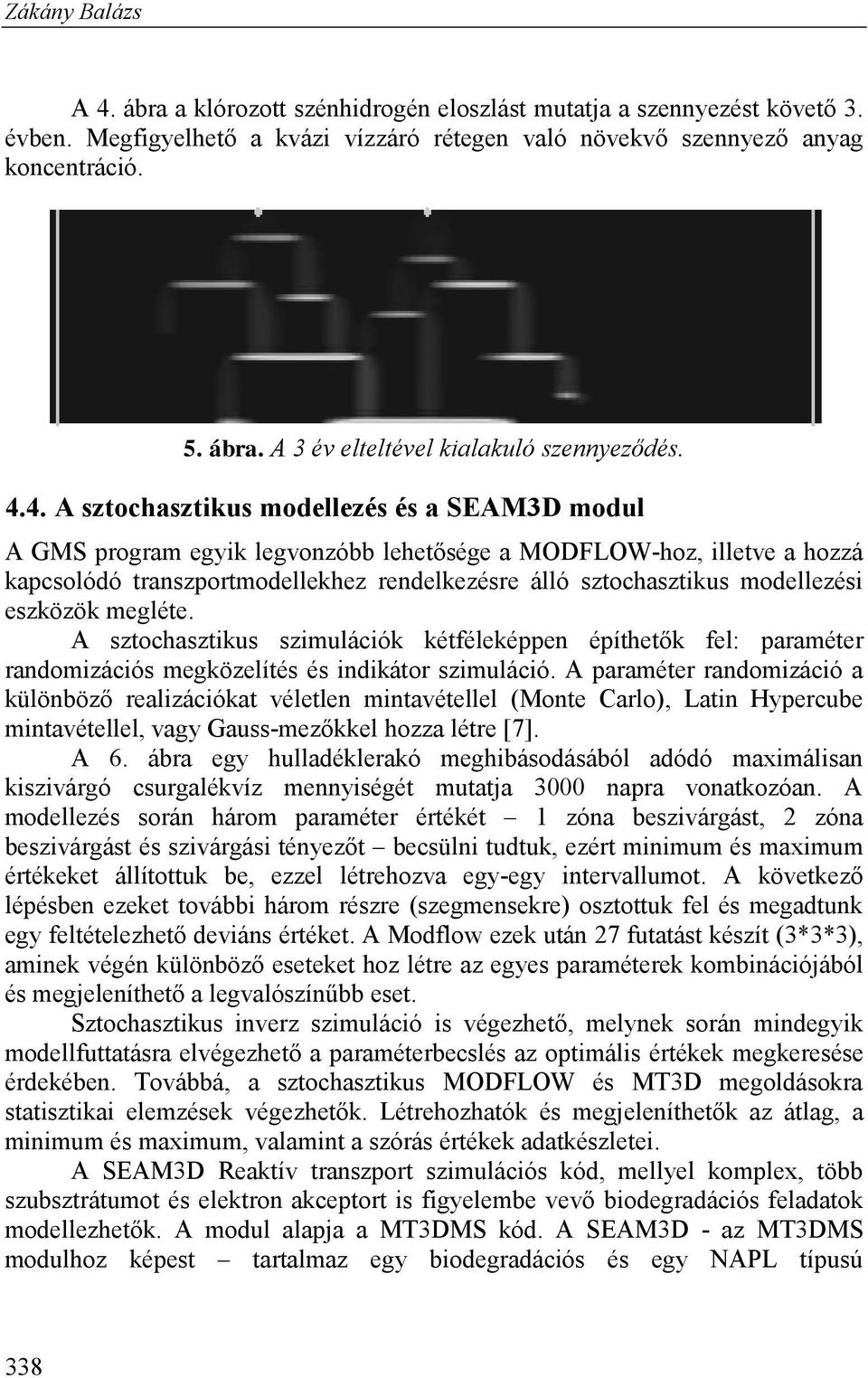 modellezési eszközök megléte. A sztochasztikus szimulációk kétféleképpen építhetők fel: paraméter randomizációs megközelítés és indikátor szimuláció.