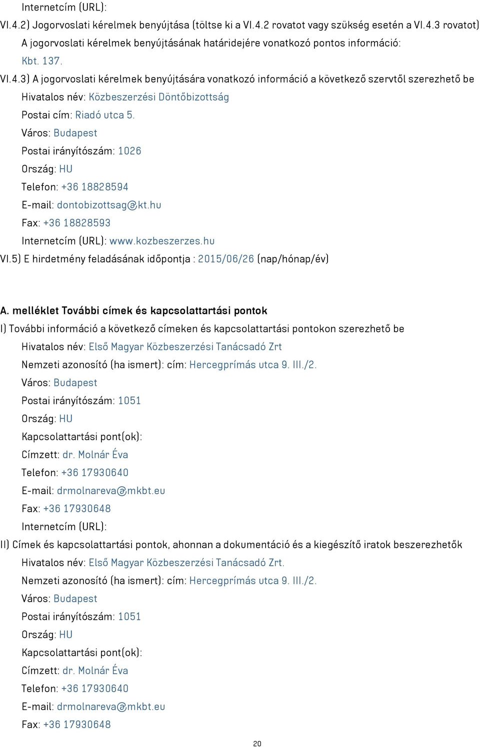 Város: Budapest Postai irányítószám: 1026 Ország: HU Telefon: +36 18828594 E-mail: dontobizottsag@kt.hu Fax: +36 18828593 Internetcím (URL): www.kozbeszerzes.hu VI.