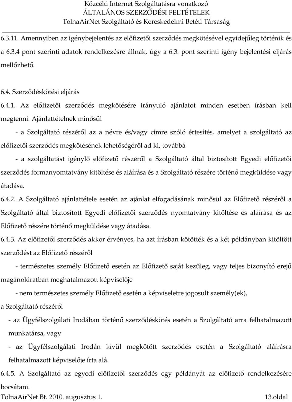 Ajánlattételnek minősül - a Szolgáltató részéről az a névre és/vagy címre szóló értesítés, amelyet a szolgáltató az előfizetői szerződés megkötésének lehetőségéről ad ki, továbbá - a szolgáltatást