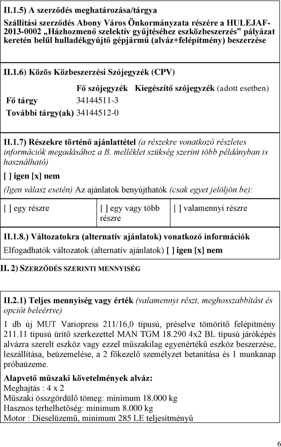 6) Közös Közbeszerzési Szójegyzék (CPV) Fő szójegyzék Kiegészítő szójegyzék (adott esetben) Fő tárgy 34144511-3 További tárgy(ak) 34144512-0 II.1.7) Részekre történő ajánlattétel (a részekre vonatkozó részletes információk megadásához a B.