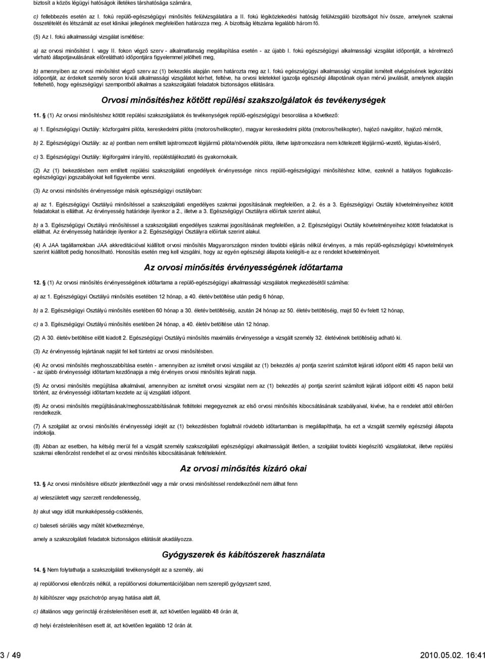 A bizottság létszáma legalább három fő. (5) Az I. fokú alkalmassági vizsgálat ismétlése: a) az orvosi minősítést I. vagy II. fokon végző szerv - alkalmatlanság megállapítása esetén - az újabb I.