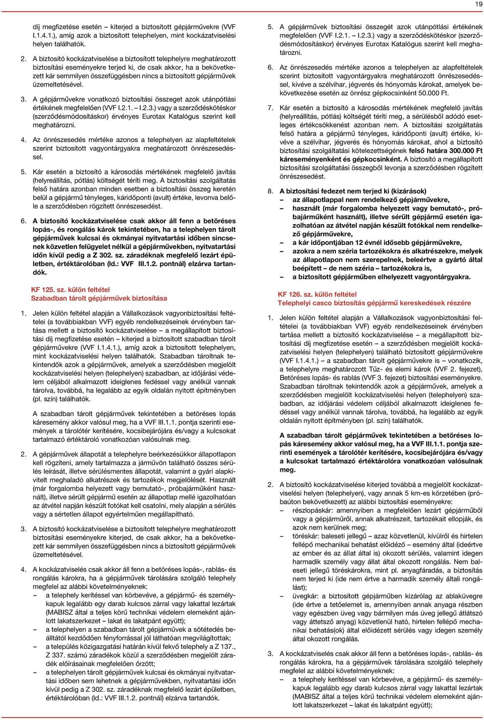 üzemeltetésével. 3. A gépjárművekre vonatkozó biztosítási összeget azok utánpótlási értékének megfelelően (VVF I.2.1. I.2.3.) vagy a szerződéskötéskor (szerződésmódosításkor) érvényes Eurotax Katalógus szerint kell meghatározni.
