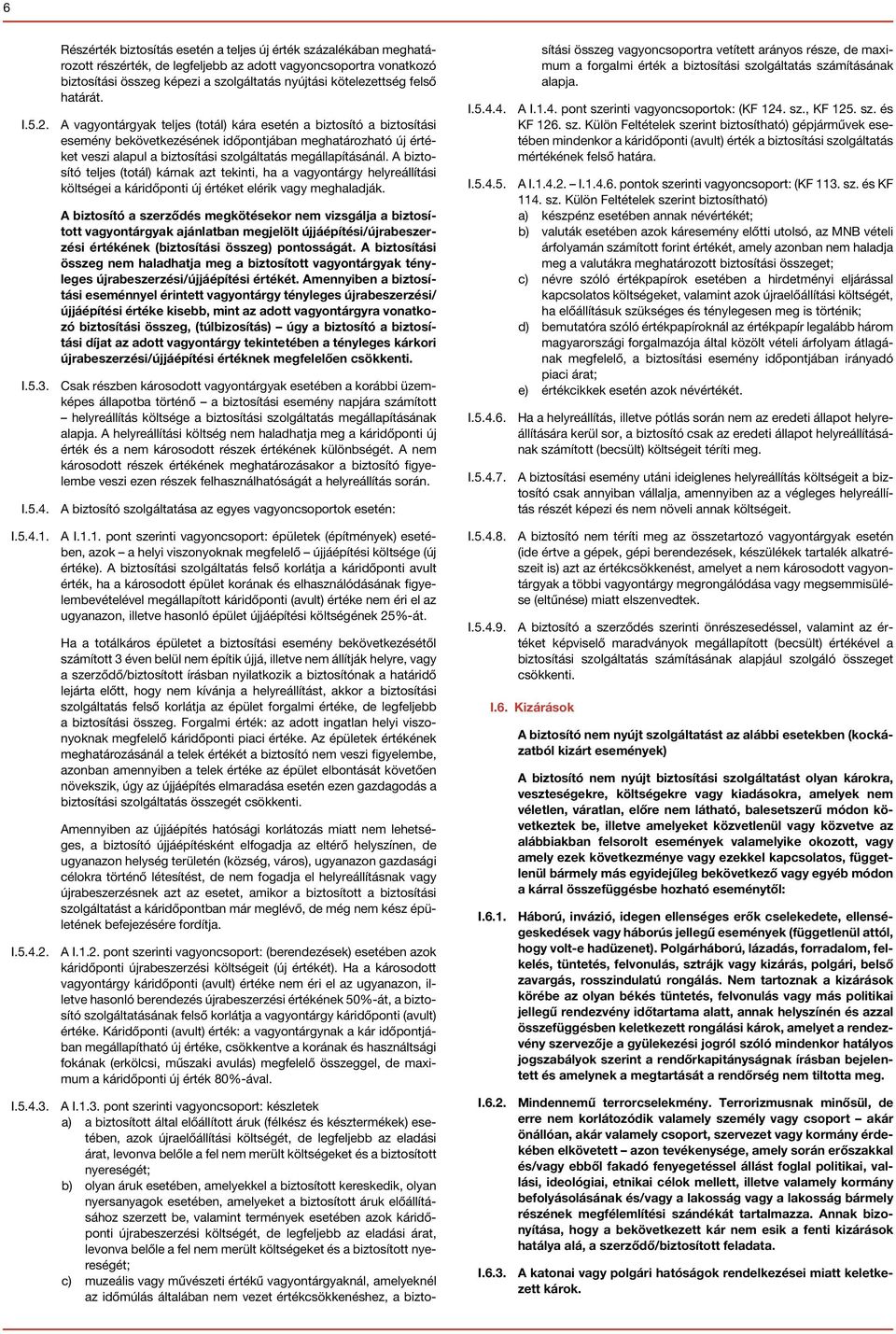 A vagyontárgyak teljes (totál) kára esetén a biztosító a biztosítási esemény bekövetkezésének időpontjában meghatározható új értéket veszi alapul a biztosítási szolgáltatás megállapításánál.