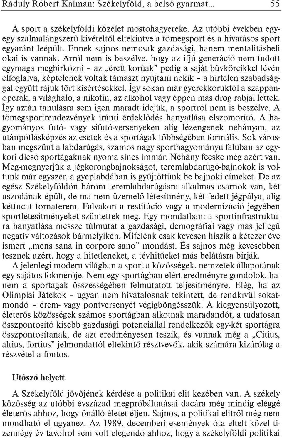 Arról nem is beszélve, hogy az ifjú generáció nem tudott egymaga megbirkózni az érett korúak pedig a saját bûvköreikkel lévén elfoglalva, képtelenek voltak támaszt nyújtani nekik a hirtelen